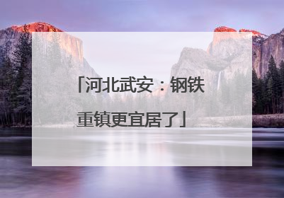 河北武安：钢铁重镇更宜居了