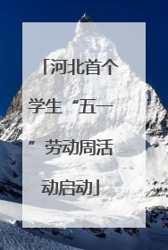 河北首个学生“五一”劳动周活动启动