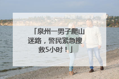 泉州一男子爬山迷路，警民紧急搜救5小时！