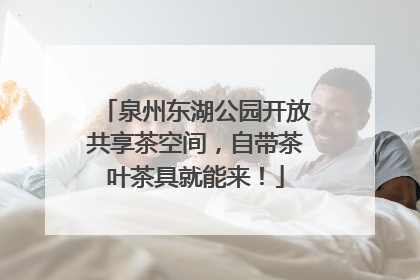 泉州东湖公园开放共享茶空间，自带茶叶茶具就能来！