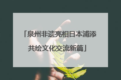 泉州非遗亮相日本浦添 共绘文化交流新篇