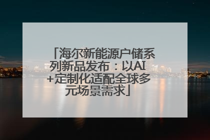 海尔新能源户储系列新品发布：以AI+定制化适配全球多元场景需求