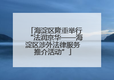 海淀区隆重举行“法润京华——海淀区涉外法律服务推介活动”