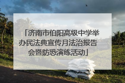 济南市伯阳高级中学举办民法典宣传月法治报告会暨防恐演练活动