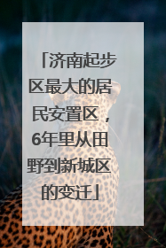 济南起步区最大的居民安置区，6年里从田野到新城区的变迁