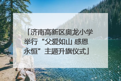济南高新区奥龙小学举行“父爱如山 感恩永恒”主题升旗仪式