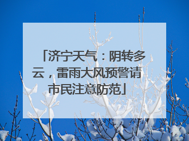 济宁天气：阴转多云，雷雨大风预警请市民注意防范