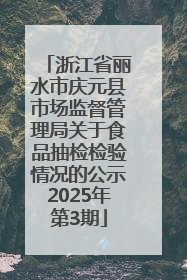 浙江省丽水市庆元县市场监督管理局关于食品抽检检验情况的公示2025年第3期