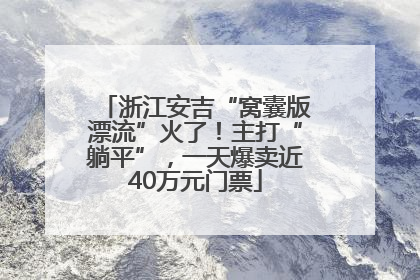 浙江安吉“窝囊版漂流”火了！主打“躺平”，一天爆卖近40万元门票