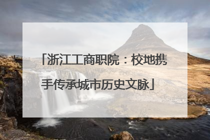 浙江工商职院：校地携手传承城市历史文脉