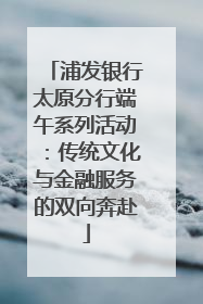 浦发银行太原分行端午系列活动：传统文化与金融服务的双向奔赴