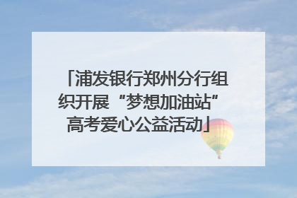 浦发银行郑州分行组织开展“梦想加油站”高考爱心公益活动