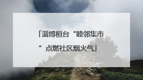 淄博桓台“睦邻集市”点燃社区烟火气