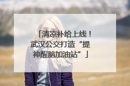 清凉补给上线！武汉公交打造“提神醒脑加油站”