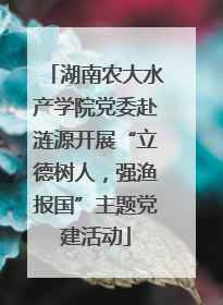 湖南农大水产学院党委赴涟源开展“立德树人，强渔报国”主题党建活动