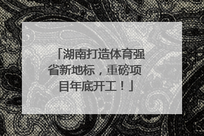湖南打造体育强省新地标，重磅项目年底开工！