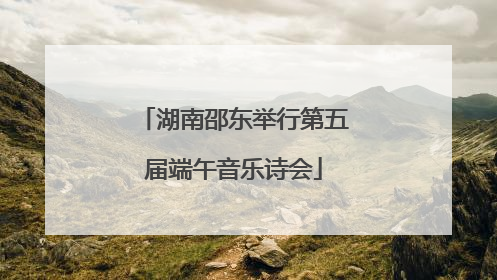 湖南邵东举行第五届端午音乐诗会