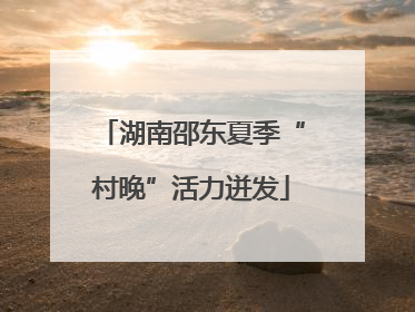 湖南邵东夏季“村晚”活力迸发