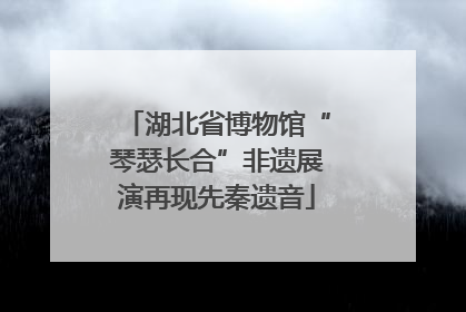 湖北省博物馆“琴瑟长合”非遗展演再现先秦遗音