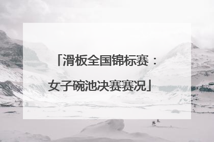 滑板全国锦标赛：女子碗池决赛赛况