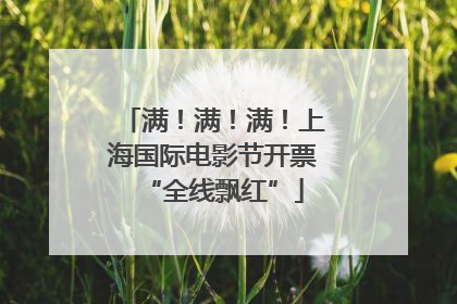 满！满！满！上海国际电影节开票“全线飘红”