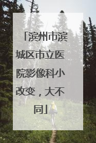 滨州市滨城区市立医院影像科小改变，大不同
