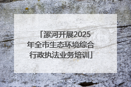 漯河开展2025年全市生态环境综合行政执法业务培训