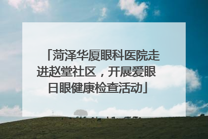 菏泽华厦眼科医院走进赵堂社区，开展爱眼日眼健康检查活动