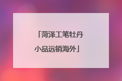 菏泽工笔牡丹小品远销海外
