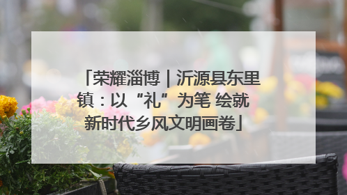 荣耀淄博｜沂源县东里镇：以“礼”为笔 绘就新时代乡风文明画卷