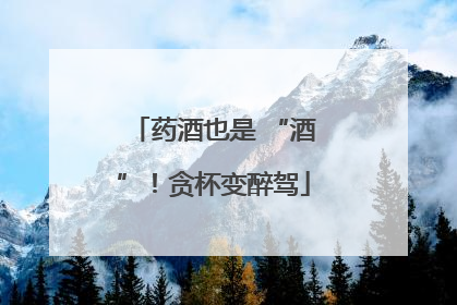 药酒也是 “酒”！贪杯变醉驾