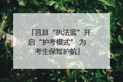莒县“执法蓝”开启“护考模式” 为考生保驾护航