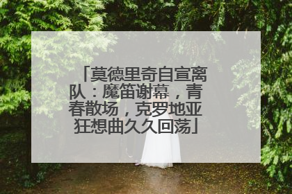 莫德里奇自宣离队：魔笛谢幕，青春散场，克罗地亚狂想曲久久回荡