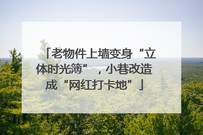 老物件上墙变身“立体时光簿”，小巷改造成“网红打卡地”