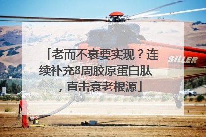 老而不衰要实现？连续补充8周胶原蛋白肽，直击衰老根源