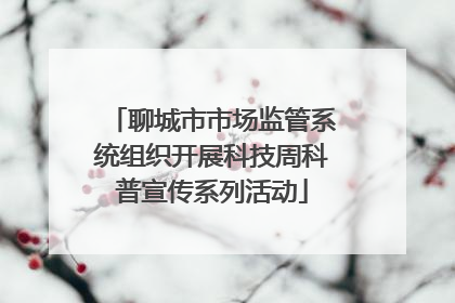 聊城市市场监管系统组织开展科技周科普宣传系列活动