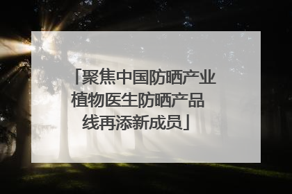 聚焦中国防晒产业 植物医生防晒产品线再添新成员