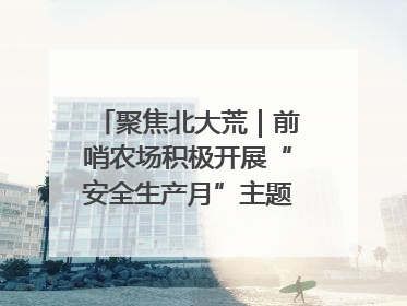 聚焦北大荒｜前哨农场积极开展“安全生产月”主题宣传活动