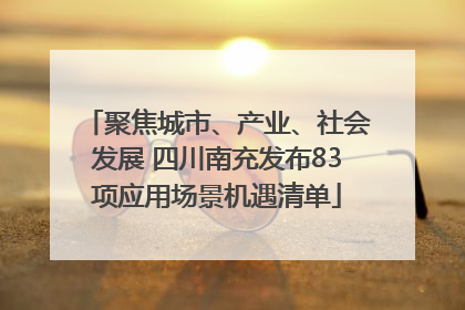 聚焦城市、产业、社会发展 四川南充发布83项应用场景机遇清单