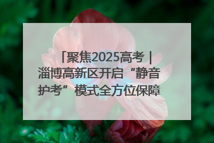 聚焦2025高考｜淄博高新区开启“静音护考”模式全方位保障高考环境整洁