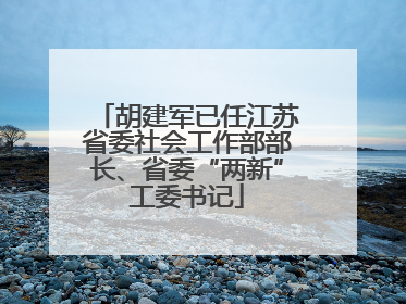 胡建军已任江苏省委社会工作部部长、省委“两新”工委书记