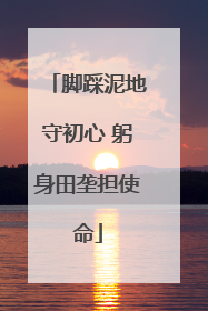 脚踩泥地守初心 躬身田垄担使命