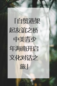 自贸港架起友谊之桥 中美青少年海南开启文化对话之旅