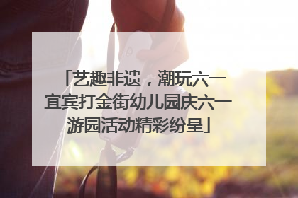 艺趣非遗，潮玩六一 宜宾打金街幼儿园庆六一游园活动精彩纷呈