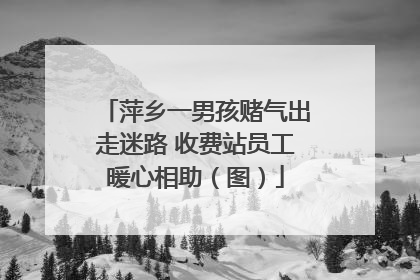 萍乡一男孩赌气出走迷路 收费站员工暖心相助（图）
