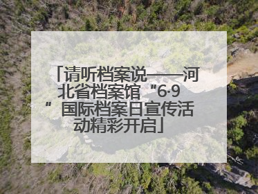 请听档案说——河北省档案馆“6·9”国际档案日宣传活动精彩开启