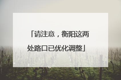 请注意，衡阳这两处路口已优化调整