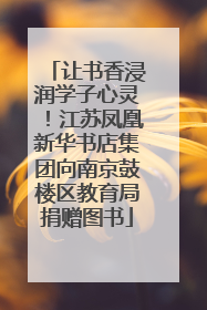 让书香浸润学子心灵！江苏凤凰新华书店集团向南京鼓楼区教育局捐赠图书
