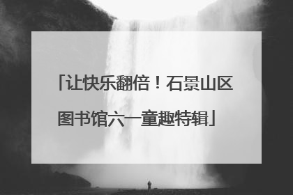 让快乐翻倍！石景山区图书馆六一童趣特辑