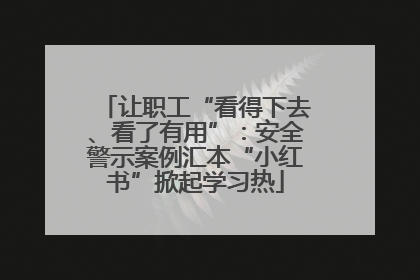 让职工“看得下去、看了有用”：安全警示案例汇本“小红书”掀起学习热
